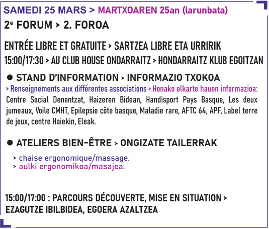 déroulement du forum : 15h à 17h30 au club house ondarraitz : stands d'associations locales ayant trait au handicap et maladies diverses, atelier de bien-être et parcours découverte avec mises en situation de handicap
